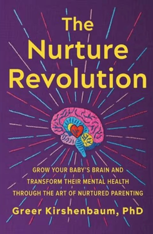 The Nurture Revolution Grow Your Baby's Brain and Transform Their Mental Health through the Art of Nurtured Parenting